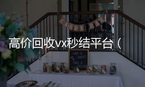 高价回收vx秒结诚信收微信秒结平台（出售微信24小时在线回收）